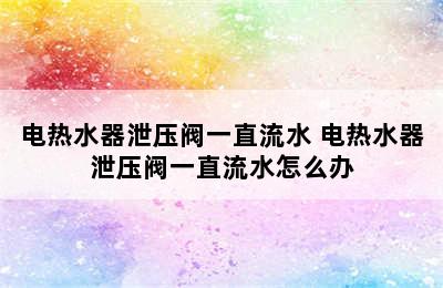 电热水器泄压阀一直流水 电热水器泄压阀一直流水怎么办